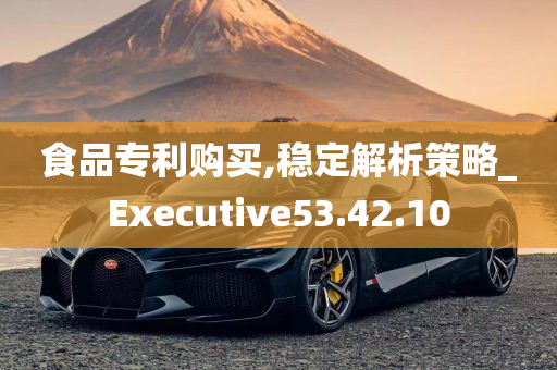 食品专利购买,稳定解析策略_Executive53.42.10