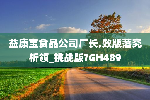 益康宝食品公司厂长,效版落究析领_挑战版?GH489