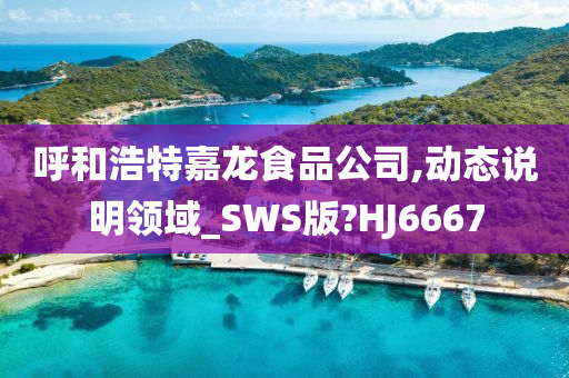 呼和浩特嘉龙食品公司,动态说明领域_SWS版?HJ6667