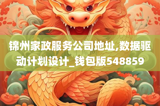 锦州家政服务公司地址,数据驱动计划设计_钱包版548859