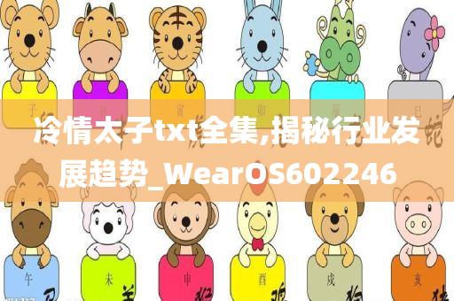 冷情太子txt全集,揭秘行业发展趋势_WearOS602246