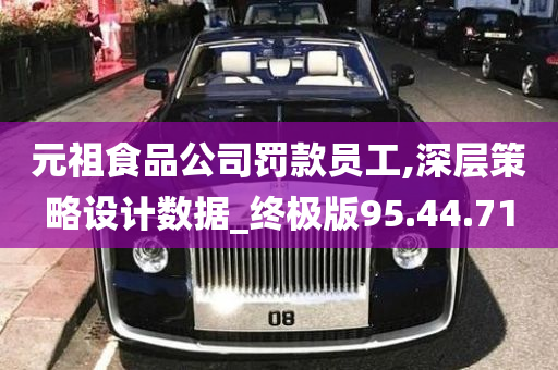 元祖食品公司罚款员工,深层策略设计数据_终极版95.44.71