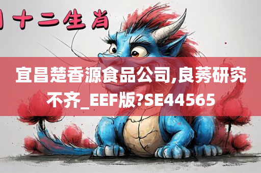 宜昌楚香源食品公司,良莠研究不齐_EEF版?SE44565