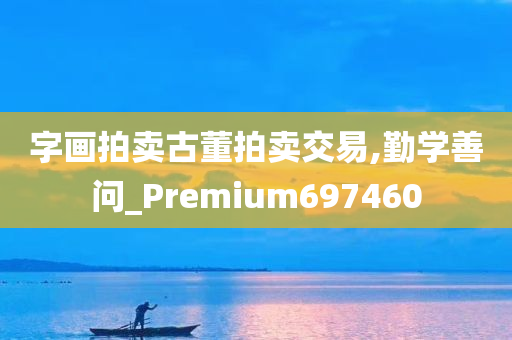 字画拍卖古董拍卖交易,勤学善问_Premium697460