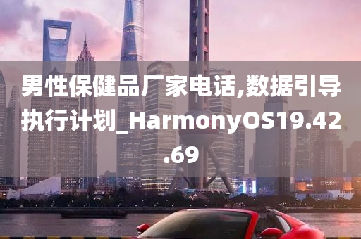 男性保健品厂家电话,数据引导执行计划_HarmonyOS19.42.69