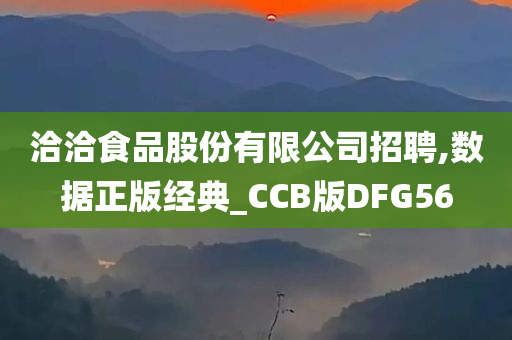 洽洽食品股份有限公司招聘,数据正版经典_CCB版DFG56