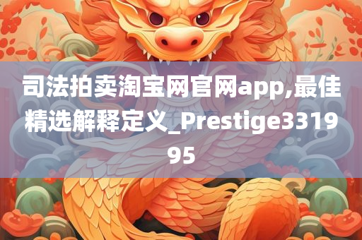 司法拍卖淘宝网官网app,最佳精选解释定义_Prestige331995