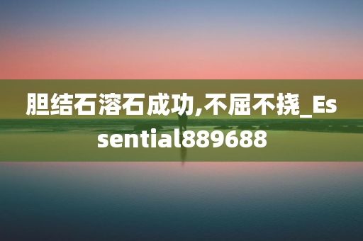 胆结石溶石成功,不屈不挠_Essential889688