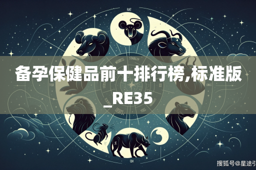 备孕保健品前十排行榜,标准版_RE35