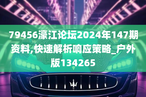 79456濠江论坛2024年147期资料,快速解析响应策略_户外版134265