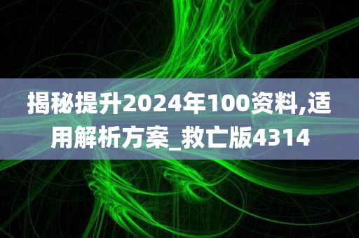 揭秘提升2024年100资料,适用解析方案_救亡版4314