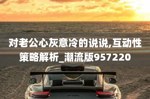 对老公心灰意冷的说说,互动性策略解析_潮流版957220