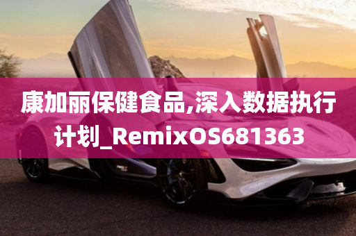 康加丽保健食品,深入数据执行计划_RemixOS681363