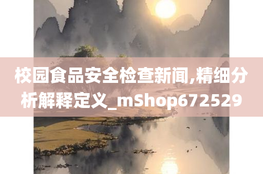 校园食品安全检查新闻,精细分析解释定义_mShop672529