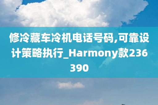 修冷藏车冷机电话号码,可靠设计策略执行_Harmony款236390