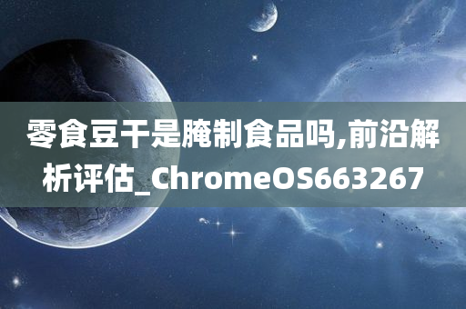 零食豆干是腌制食品吗,前沿解析评估_ChromeOS663267