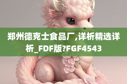 郑州德克士食品厂,详析精选详析_FDF版?FGF4543