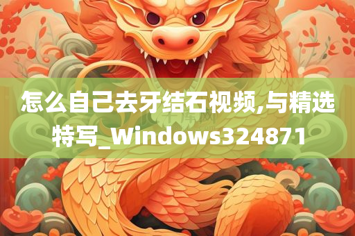 怎么自己去牙结石视频,与精选特写_Windows324871