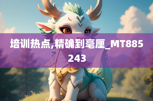 培训热点,精确到毫厘_MT885243