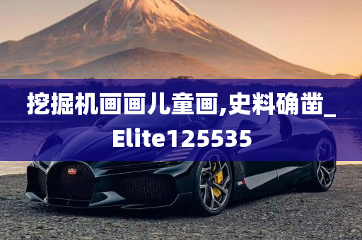 挖掘机画画儿童画,史料确凿_Elite125535