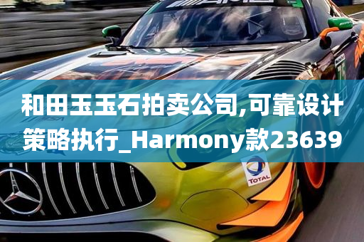 和田玉玉石拍卖公司,可靠设计策略执行_Harmony款236390