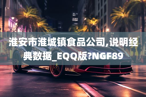 淮安市淮城镇食品公司,说明经典数据_EQQ版?NGF89