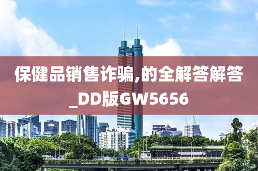 保健品销售诈骗,的全解答解答_DD版GW5656