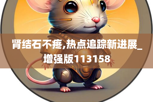 肾结石不疼,热点追踪新进展_增强版113158