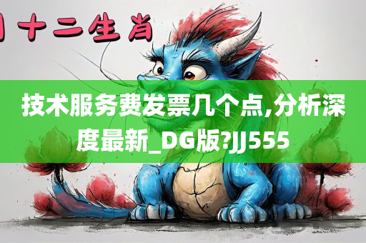 技术服务费发票几个点,分析深度最新_DG版?JJ555