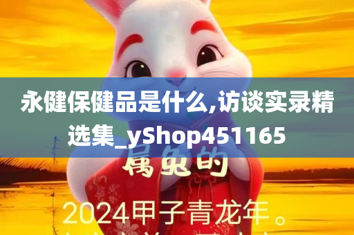 永健保健品是什么,访谈实录精选集_yShop451165