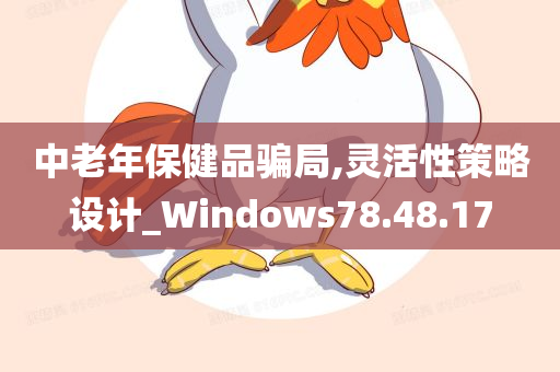 中老年保健品骗局,灵活性策略设计_Windows78.48.17