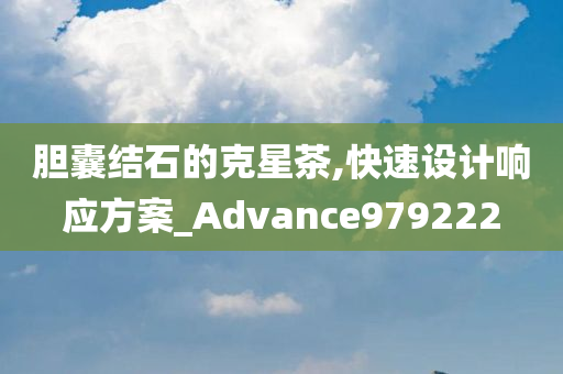 胆囊结石的克星茶,快速设计响应方案_Advance979222