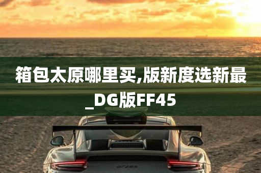 箱包太原哪里买,版新度选新最_DG版FF45