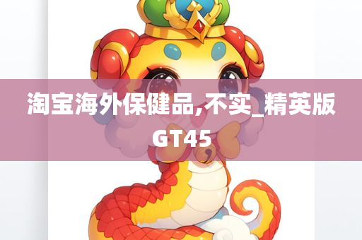 淘宝海外保健品,不实_精英版GT45