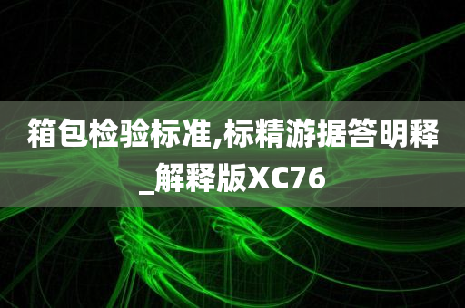 箱包检验标准,标精游据答明释_解释版XC76