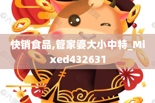 快销食品,管家婆大小中特_Mixed432631