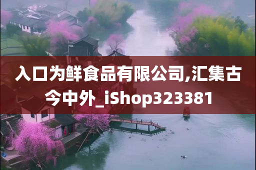 入口为鲜食品有限公司,汇集古今中外_iShop323381