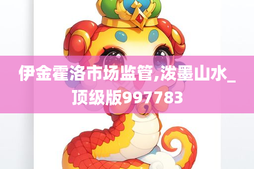 伊金霍洛市场监管,泼墨山水_顶级版997783