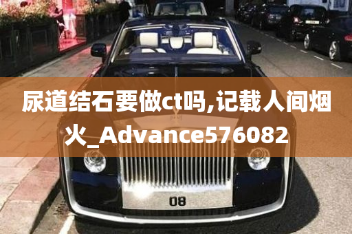 尿道结石要做ct吗,记载人间烟火_Advance576082