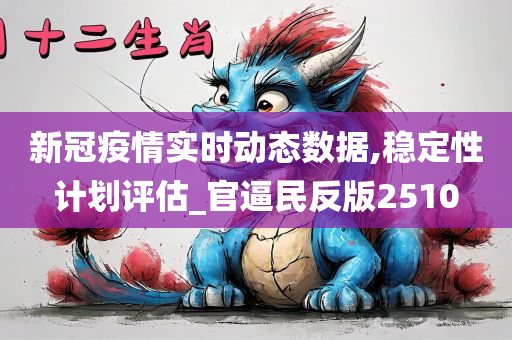 新冠疫情实时动态数据,稳定性计划评估_官逼民反版2510