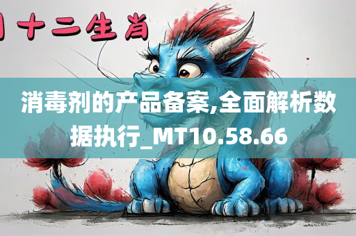 消毒剂的产品备案,全面解析数据执行_MT10.58.66