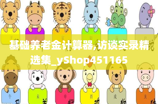 基础养老金计算器,访谈实录精选集_yShop451165