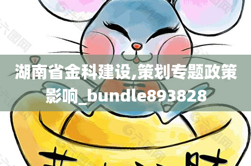 湖南省金科建设,策划专题政策影响_bundle893828