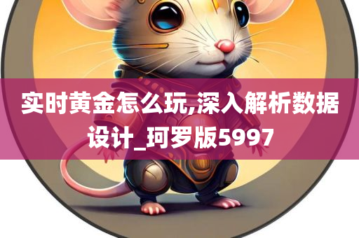 实时黄金怎么玩,深入解析数据设计_珂罗版5997