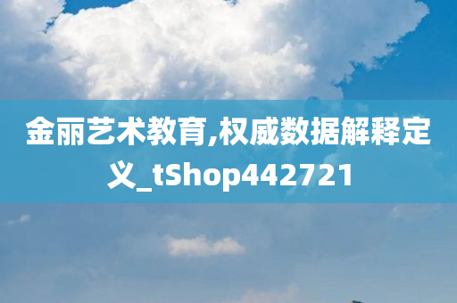 金丽艺术教育,权威数据解释定义_tShop442721