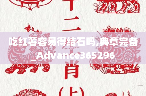 吃红薯容易得结石吗,典章完备_Advance365296