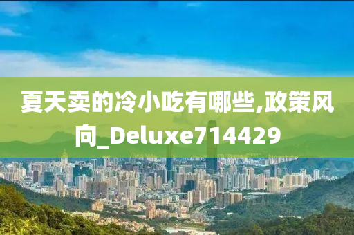 夏天卖的冷小吃有哪些,政策风向_Deluxe714429