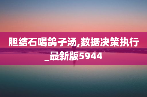 胆结石喝鸽子汤,数据决策执行_最新版5944