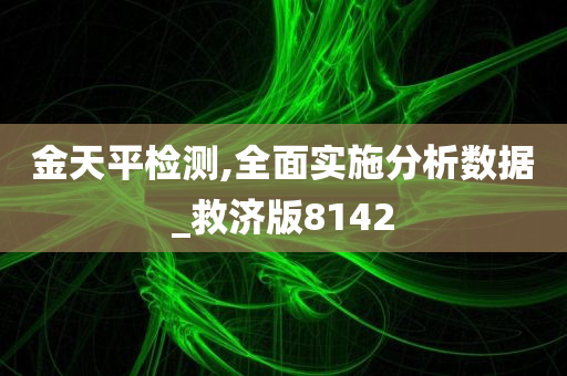 金天平检测,全面实施分析数据_救济版8142