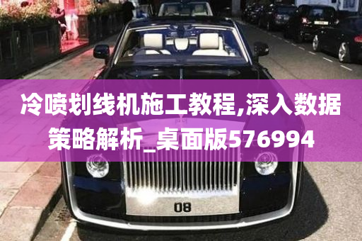 冷喷划线机施工教程,深入数据策略解析_桌面版576994